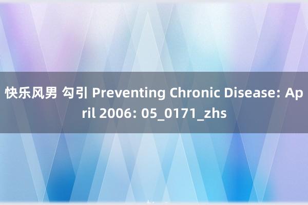 快乐风男 勾引 Preventing Chronic Disease: April 2006: 05_0171_zhs