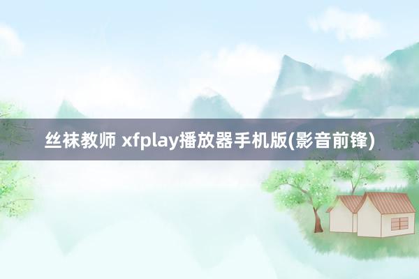 丝袜教师 xfplay播放器手机版(影音前锋)