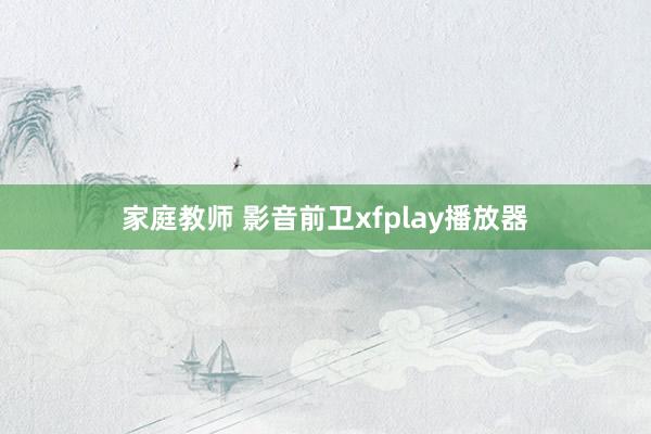 家庭教师 影音前卫xfplay播放器