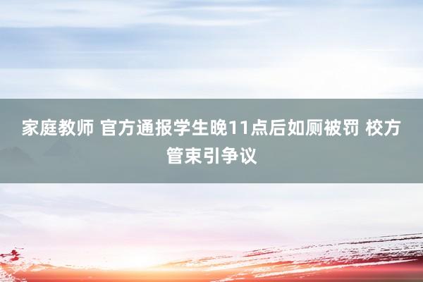 家庭教师 官方通报学生晚11点后如厕被罚 校方管束引争议