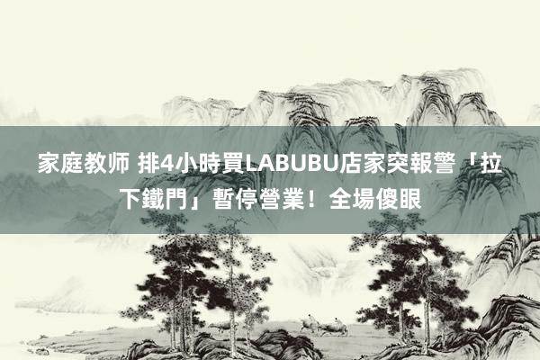 家庭教师 排4小時買LABUBU　店家突報警「拉下鐵門」暫停營業！全場傻眼