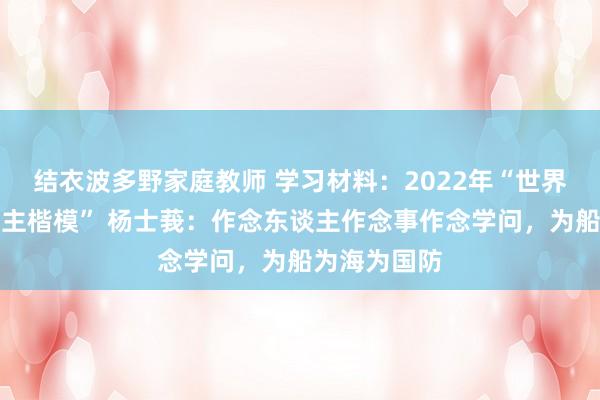 结衣波多野家庭教师 学习材料：2022年“世界教书育东谈主楷模” 杨士莪：作念东谈主作念事作念学问，为船为海为国防