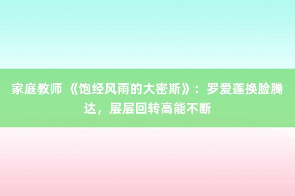 家庭教师 《饱经风雨的大密斯》：罗爱莲换脸腾达，层层回转高能不断