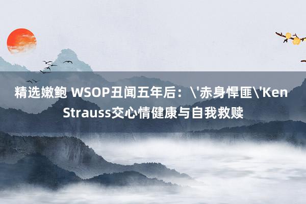 精选嫩鲍 WSOP丑闻五年后：'赤身悍匪'Ken Strauss交心情健康与自我救赎