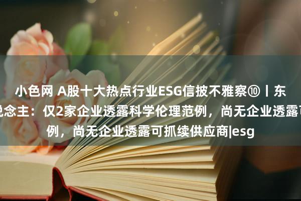 小色网 A股十大热点行业ESG信披不雅察⑩丨东说念主形机器东说念主：仅2家企业透露科学伦理范例，尚无企业透露可抓续供应商|esg