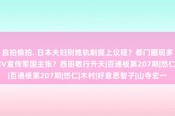 自拍偷拍. 日本夫妇别姓轨制提上议程？都门圈现多起抢劫案；驰名男团MV宣传军国主张？西田敏行升天|百通板第207期|悠仁|木村|好意思智子|山寺宏一