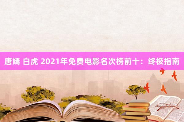 唐嫣 白虎 2021年免费电影名次榜前十：终极指南