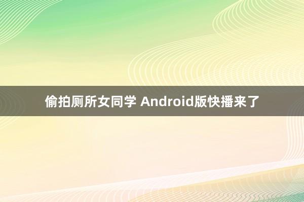 偷拍厕所女同学 Android版快播来了