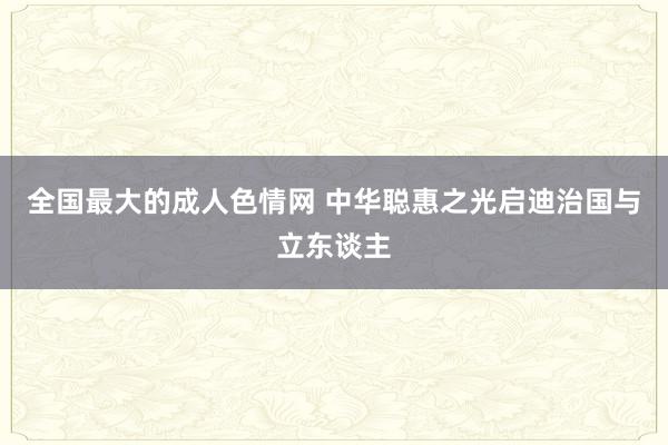 全国最大的成人色情网 中华聪惠之光启迪治国与立东谈主