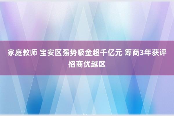 家庭教师 宝安区强势吸金超千亿元 筹商3年获评招商优越区