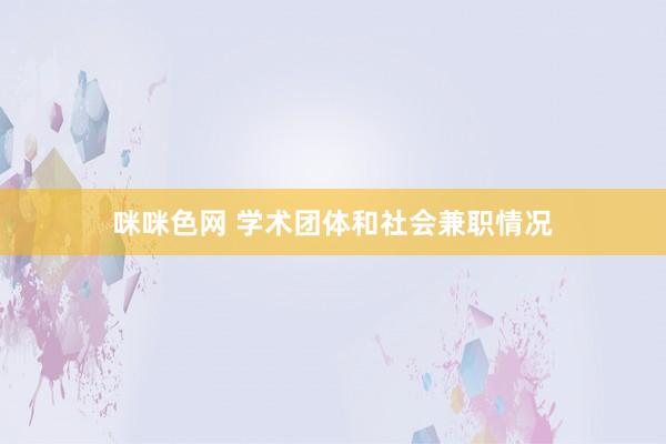 咪咪色网 学术团体和社会兼职情况