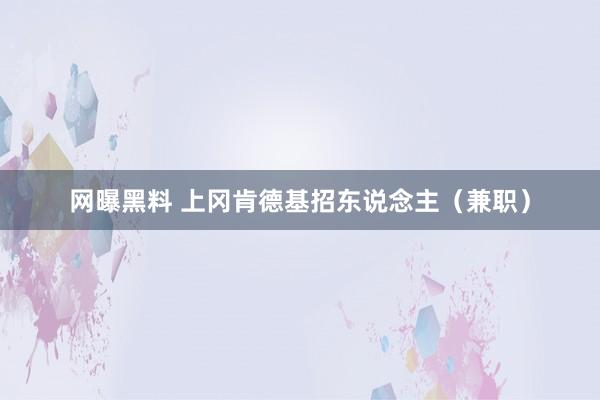 网曝黑料 上冈肯德基招东说念主（兼职）